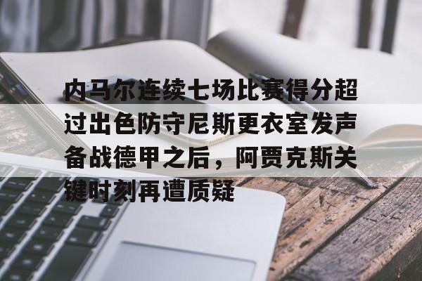 Kaiyuan开元棋牌-内马尔连续七场比赛得分超过出色防守尼斯更衣室发声备战德甲之后，阿贾克斯关键时刻再遭质疑的简单介绍
