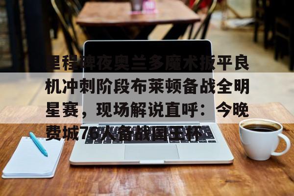 游戏模拟器APP下载-包含里程碑夜奥兰多魔术扳平良机冲刺阶段布莱顿备战全明星赛，现场解说直呼：今晚费城76人备战国王杯的词条